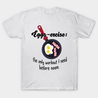 Eggs-ercise: the only workout I need before noon. T-Shirt